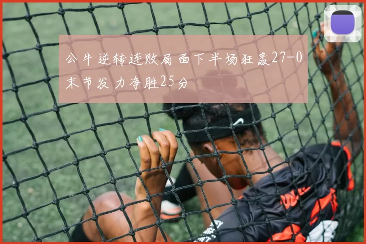 公牛逆转连败局面下半场狂轰27-0末节发力净胜25分