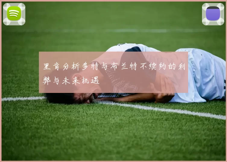 里肯分析多特与布兰特不续约的利弊与未来机遇