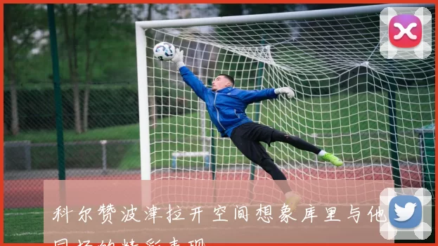 科尔赞波津拉开空间想象库里与他同场的精彩表现